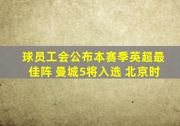 球员工会公布本赛季英超最佳阵 曼城5将入选 北京时